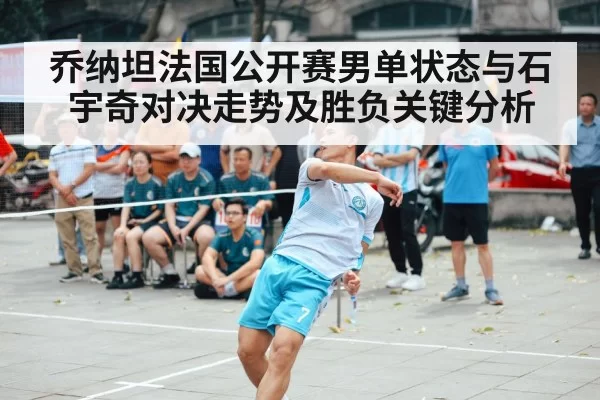 乔纳坦法国公开赛男单状态与石宇奇对决走势及胜负关键分析